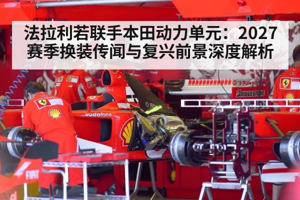 法拉利若联手本田动力单元：2027赛季换装传闻与复兴前景深度解析（jiuyou）