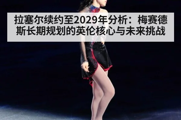 拉塞尔续约至2029年分析：梅赛德斯长期规划的英伦核心与未来挑战