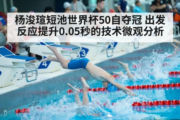 杨浚瑄短池世界杯50自夺冠 出发反应提升0.05秒的技术微观分析